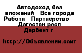 Автодоход без вложений - Все города Работа » Партнёрство   . Дагестан респ.,Дербент г.